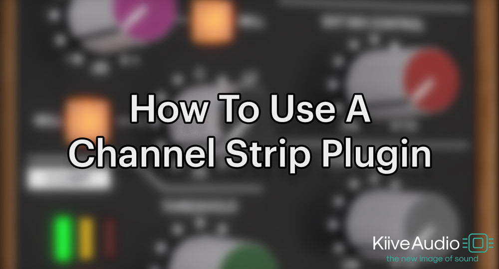 How to Use A Channel Strip Plugin | Kiive Audio | Blog